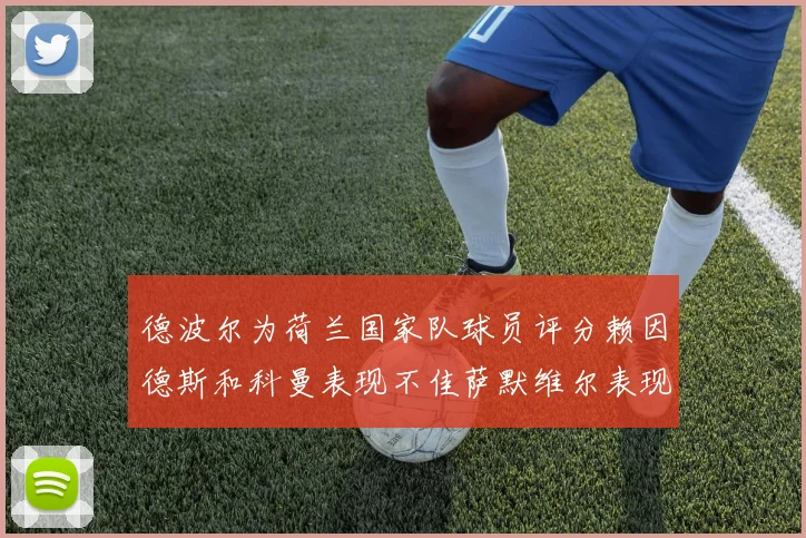 德波尔为荷兰国家队球员评分赖因德斯和科曼表现不佳萨默维尔表现最佳