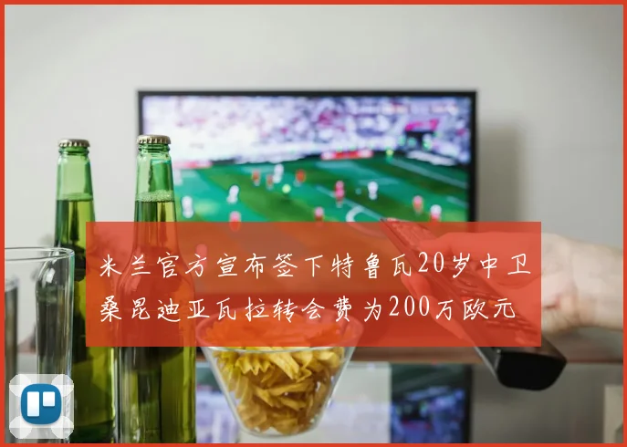 米兰官方宣布签下特鲁瓦20岁中卫桑昆迪亚瓦拉转会费为200万欧元