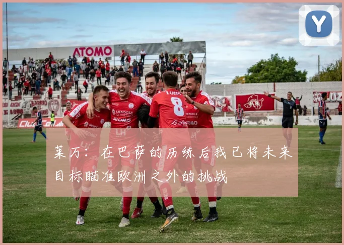 莱万：在巴萨的历练后我已将未来目标瞄准欧洲之外的挑战