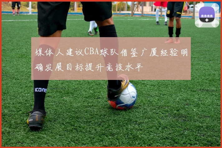 媒体人建议CBA球队借鉴广厦经验明确发展目标提升竞技水平