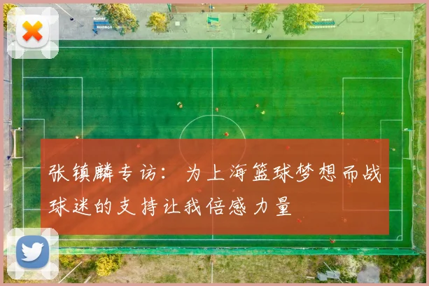 张镇麟专访：为上海篮球梦想而战球迷的支持让我倍感力量