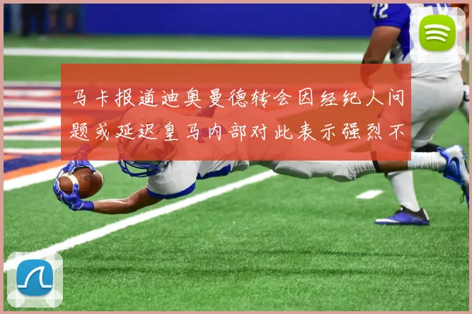 马卡报道迪奥曼德转会因经纪人问题或延迟皇马内部对此表示强烈不满