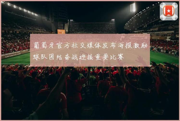 葡萄牙官方社交媒体发布海报激励球队团结奋战迎接重要比赛