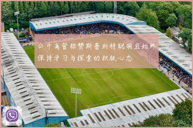 公牛高管称赞斯普利特聪明且始终保持学习与探索的积极心态