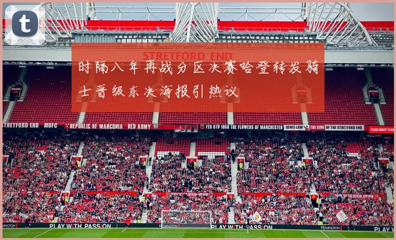 时隔八年再战分区决赛哈登转发骑士晋级东决海报引热议